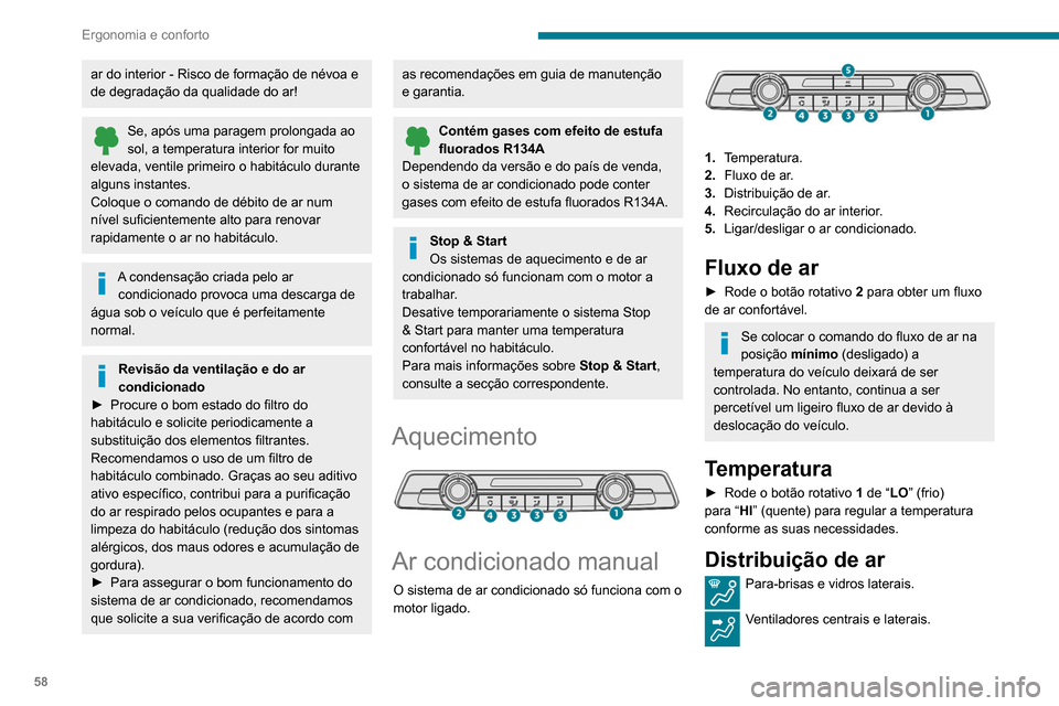 Peugeot Partner 2020  Manual do proprietário (in Portuguese) 58
Ergonomia e conforto
Espaço para os pés. 
A distribuição de ar pode ser regulada 
adicionando os botões correspondentes.
Ar condicionado
Com o motor em funcionamento, o ar 
condicionado foi co
