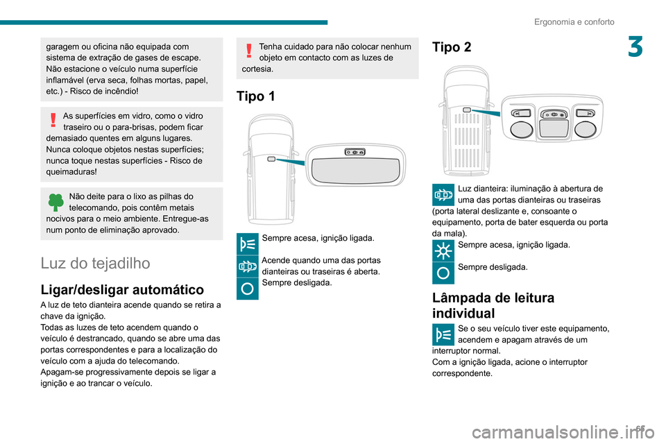 Peugeot Partner 2020  Manual do proprietário (in Portuguese) 65
Ergonomia e conforto
3garagem ou oficina não equipada com 
sistema de extração de gases de escape.
Não estacione o veículo numa superfície 
inflamável (erva seca, folhas mortas, papel, 
etc.
