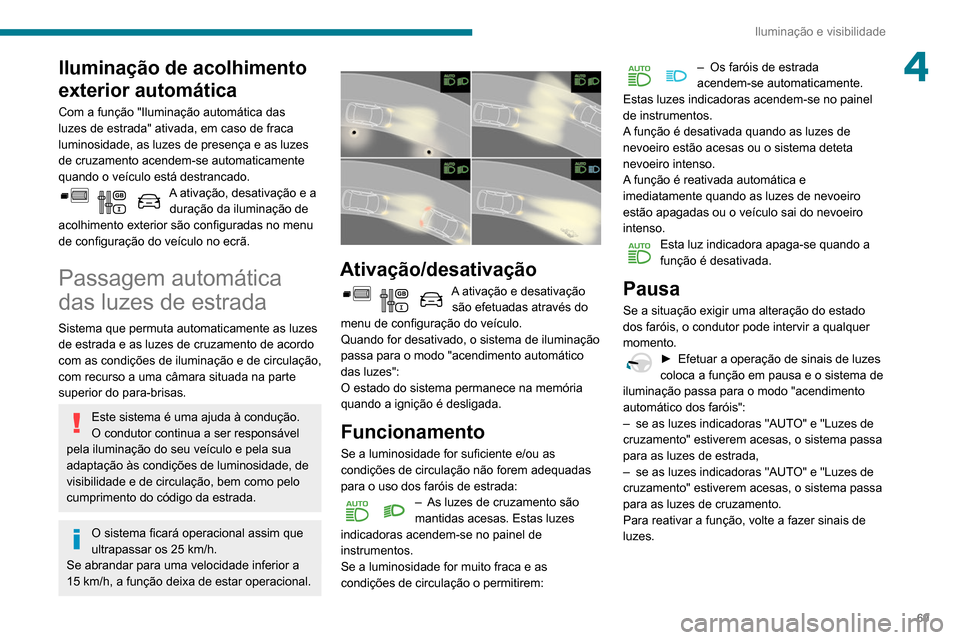 Peugeot Partner 2020  Manual do proprietário (in Portuguese) 69
Iluminação e visibilidade
4Iluminação de acolhimento 
exterior automática
Com a função "Iluminação automática das 
luzes de estrada" ativada, em caso de fraca 
luminosidade, as luzes de p