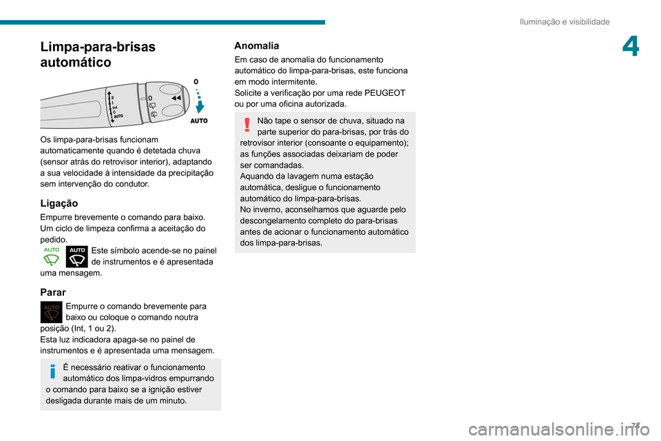 Peugeot Partner 2020  Manual do proprietário (in Portuguese) 73
Iluminação e visibilidade
4Limpa-para-brisas 
automático
 
 
Os limpa-para-brisas funcionam 
automaticamente quando é detetada chuva 
(sensor atrás do retrovisor interior), adaptando 
a sua ve