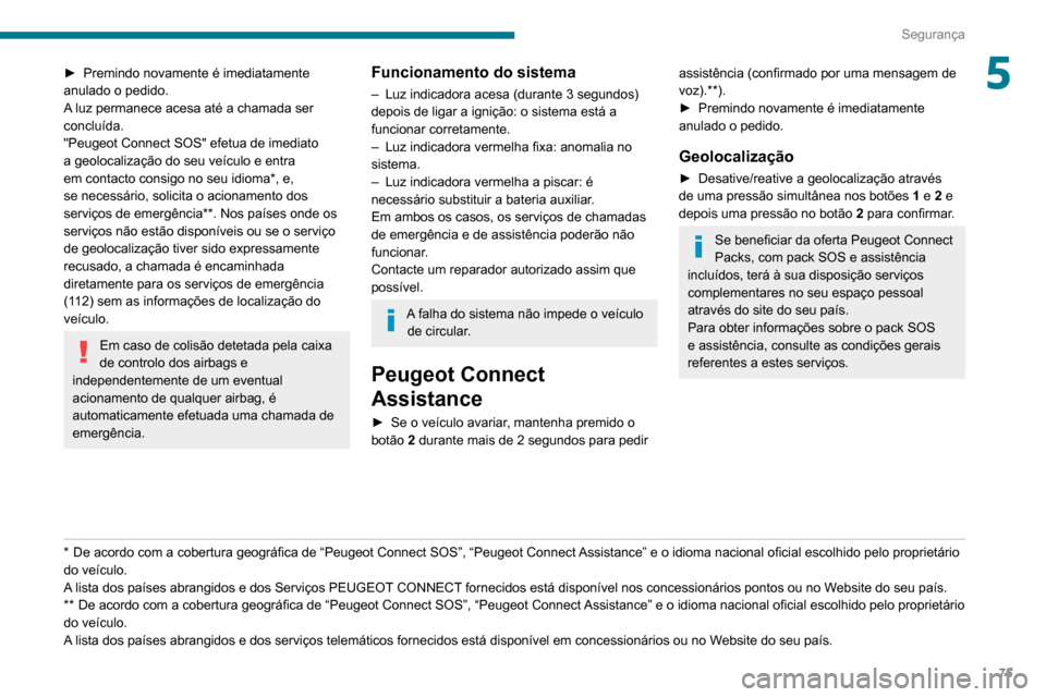 Peugeot Partner 2020  Manual do proprietário (in Portuguese) 75
Segurança
5► Premindo novamente é imediatamente 
anulado o pedido.
A
 luz permanece acesa até a chamada ser 
concluída.
"Peugeot Connect SOS" efetua de imediato 
a geolocalização do seu ve�