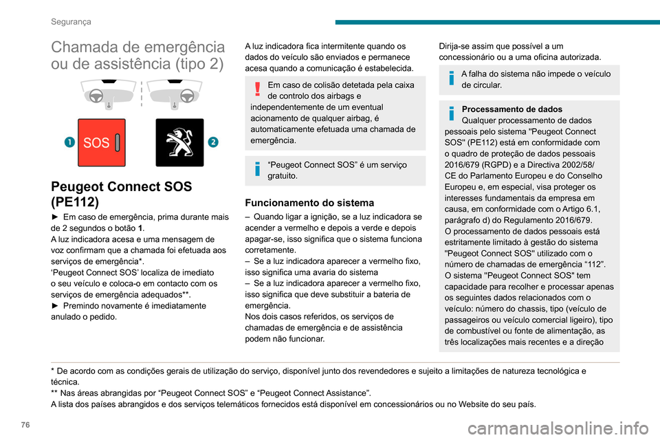 Peugeot Partner 2020  Manual do proprietário (in Portuguese) 76
Segurança
Chamada de emergência 
ou de assistência (tipo 2)
 
 
 
 
Peugeot Connect SOS 
(PE112)
► Em caso de emergência, prima durante mais 
de 2 segundos o botão  1
.
A luz indicadora aces