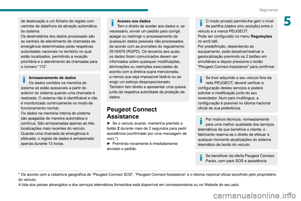 Peugeot Partner 2020  Manual do proprietário (in Portuguese) 77
Segurança
5de deslocação e um ficheiro de registo com 
carimbo de data/hora da ativação automática 
do sistema.
Os destinatários dos dados processado são 
as centrais de atendimento de cham