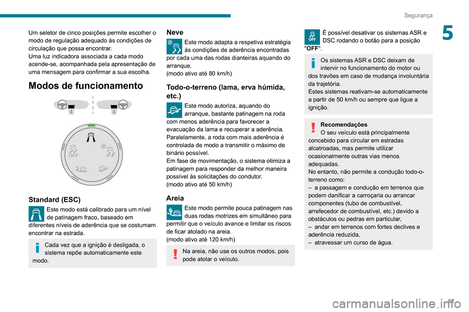 Peugeot Partner 2020  Manual do proprietário (in Portuguese) 81
Segurança
5Um seletor de cinco posições permite escolher o 
modo de regulação adequado às condições de 
circulação que possa encontrar.
Uma luz indicadora associada a cada modo 
acende-se