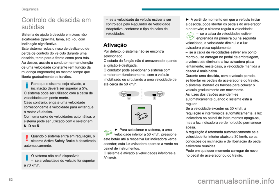 Peugeot Partner 2020  Manual do proprietário (in Portuguese) 82
Segurança
Controlo de descida em 
subidas
Sistema de ajuda à descida em pisos não 
alcatroados (gravilha, lama, etc.) ou com 
inclinação significativa.
Este sistema reduz o risco de deslize ou
