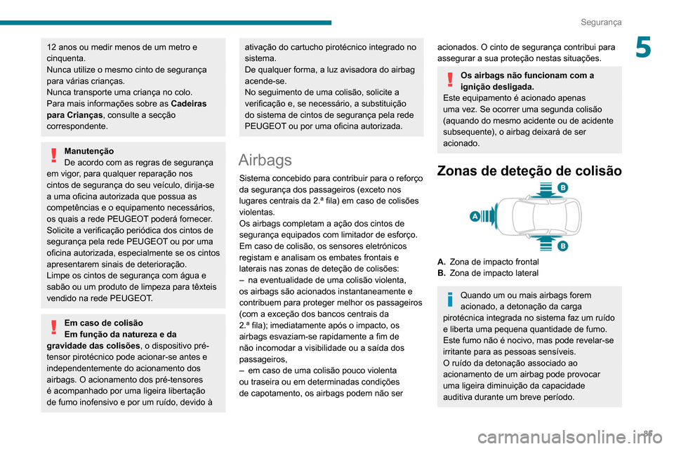 Peugeot Partner 2020  Manual do proprietário (in Portuguese) 85
Segurança
512 anos ou medir menos de um metro e 
cinquenta.
Nunca utilize o mesmo cinto de segurança 
para várias crianças.
Nunca transporte uma criança no colo.
Para mais informações sobre 