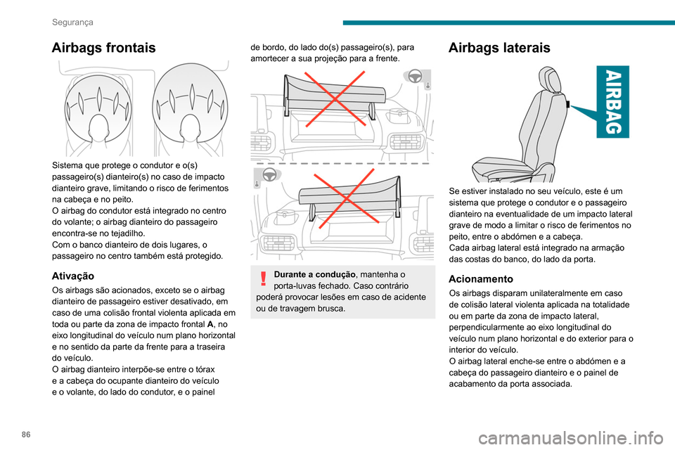Peugeot Partner 2020  Manual do proprietário (in Portuguese) 86
Segurança
Airbags frontais 
 
Sistema que protege o condutor e o(s) 
passageiro(s) dianteiro(s) no caso de impacto 
dianteiro grave, limitando o risco de ferimentos 
na cabeça e no peito.
O airba