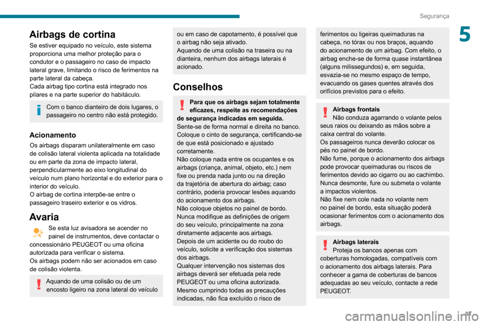 Peugeot Partner 2020  Manual do proprietário (in Portuguese) 87
Segurança
5Airbags de cortina
Se estiver equipado no veículo, este sistema 
proporciona uma melhor proteção para o 
condutor e o passageiro no caso de impacto 
lateral grave, limitando o risco 