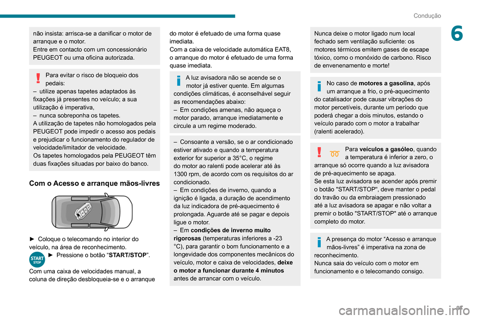 Peugeot Partner 2020  Manual do proprietário (in Portuguese) 97
Condução
6não insista: arrisca-se a danificar o motor de 
arranque e o motor.
Entre em contacto com um concessionário 
PEUGEOT ou uma oficina autorizada.
Para evitar o risco de bloqueio dos 
pe