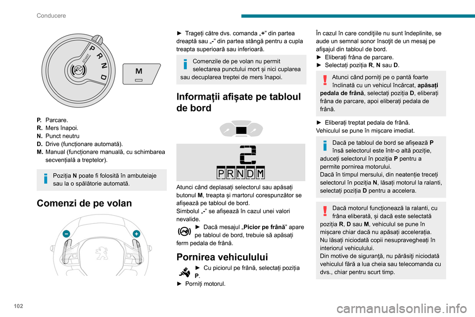 Peugeot Partner 2020 Manualul de utilizare (in Romanian) 102
Conducere
P.Parcare.
R. Mers înapoi.
N. Punct neutru
D. Drive (funcționare automată).
M. Manual (funcționare manuală, cu schimbarea
secvențială a treptelor).
Poziția N poate fi folosită Peugeot Partner 2020 Manualul de utilizare (in Romanian) 102
Conducere
P.Parcare.
R. Mers înapoi.
N. Punct neutru
D. Drive (funcționare automată).
M. Manual (funcționare manuală, cu schimbarea
secvențială a treptelor).
Poziția N poate fi folosită