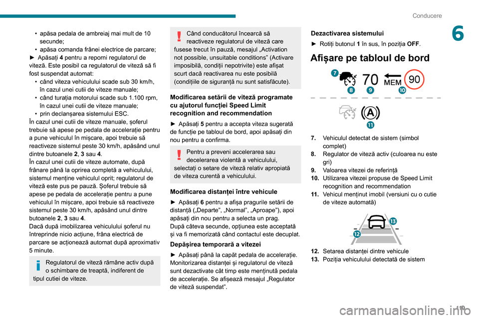 Peugeot Partner 2020 Manualul de utilizare (in Romanian) 11 9
Conducere
6• apăsa pedala de ambreiaj mai mult de 10
secunde;
•
apăsa comanda frânei electrice de parcare;
►
Apăsați
4 pentru a reporni regulatorul de
viteză. Este posibil ca Peugeot Partner 2020 Manualul de utilizare (in Romanian) 11 9
Conducere
6• apăsa pedala de ambreiaj mai mult de 10
secunde;
•
apăsa comanda frânei electrice de parcare;
►
Apăsați
4 pentru a reporni regulatorul de
viteză. Este posibil ca
