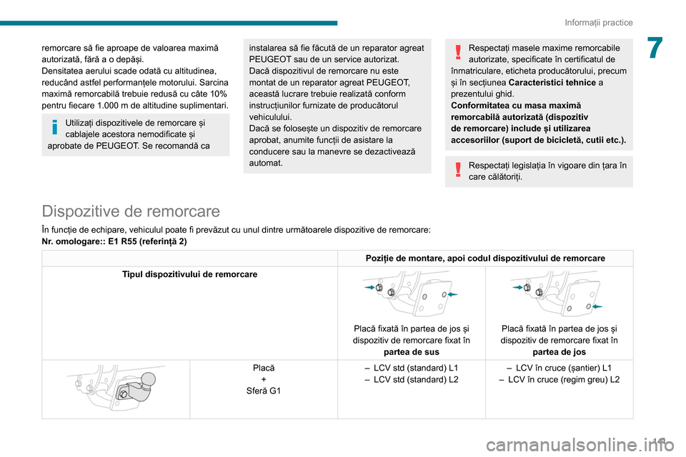 Peugeot Partner 2020 Manualul de utilizare (in Romanian) 141
Informații practice
7remorcare să fie aproape de valoarea maximă
autorizată, fără a o depăși.
Densitatea aerului scade odată cu altitudinea,
reducând astfel performanțele motorului. S Peugeot Partner 2020 Manualul de utilizare (in Romanian) 141
Informații practice
7remorcare să fie aproape de valoarea maximă
autorizată, fără a o depăși.
Densitatea aerului scade odată cu altitudinea,
reducând astfel performanțele motorului. S