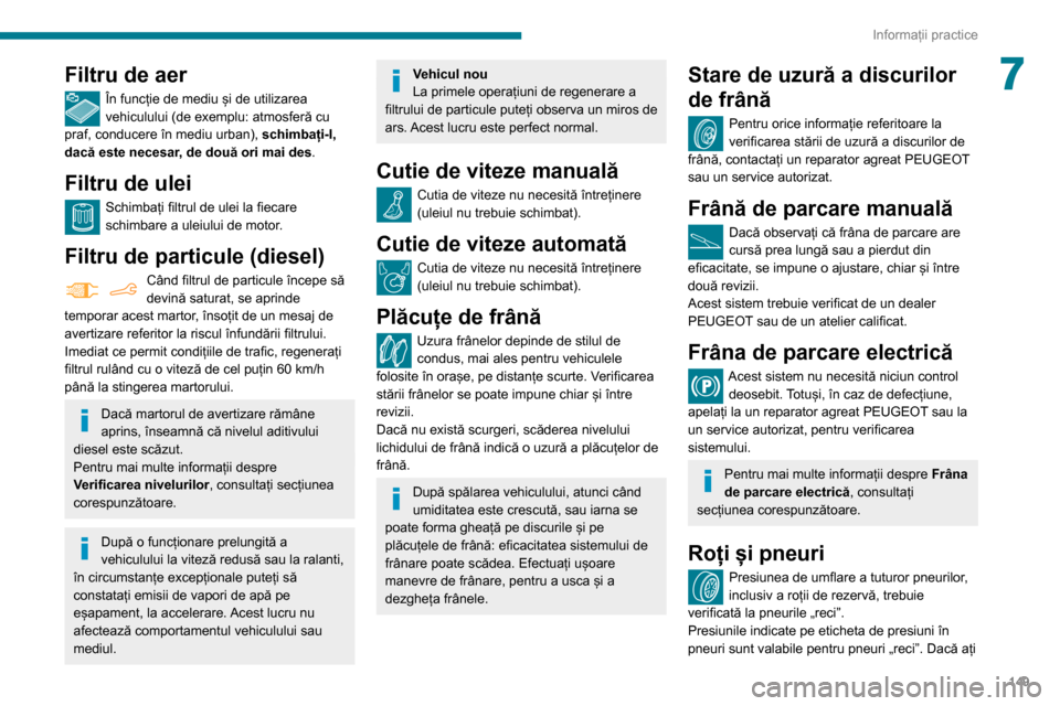 Peugeot Partner 2020 Manualul de utilizare (in Romanian) 149
Informații practice
7Filtru de aer
În funcție de mediu și de utilizarea
vehiculului (de exemplu: atmosferă cu
praf, conducere în mediu urban), schimbați-l,
dacă este necesar, de două Peugeot Partner 2020 Manualul de utilizare (in Romanian) 149
Informații practice
7Filtru de aer
În funcție de mediu și de utilizarea
vehiculului (de exemplu: atmosferă cu
praf, conducere în mediu urban), schimbați-l,
dacă este necesar, de două