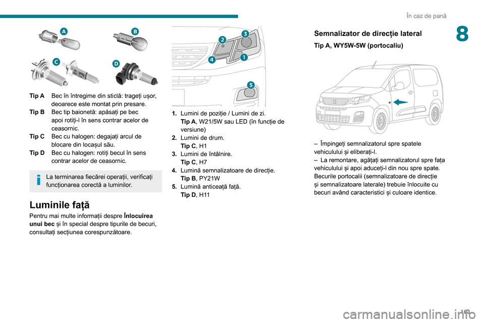 Peugeot Partner 2020  Manualul de utilizare (in Romanian) 163
În caz de pană
8
 
Tip ABec în întregime din sticlă: trageți ușor, 
deoarece este montat prin presare.
Tip B Bec tip baionetă: apăsați pe bec 
apoi rotiți-l în sens contrar acelor de 
