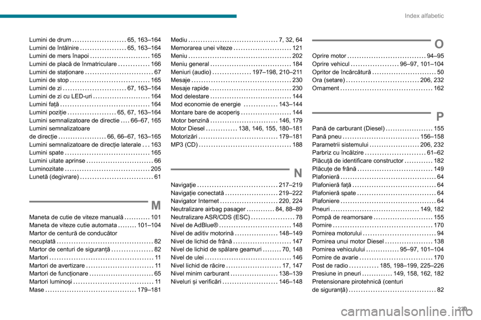 Peugeot Partner 2020  Manualul de utilizare (in Romanian) 239
Index alfabetic
Lumini de drum     65, 163–164
Lumini de întâlnire     
65, 163–164
Lumini de mers înapoi
    
165
Lumini de placă de înmatriculare
    
166
Lumini de staționare
    
67
