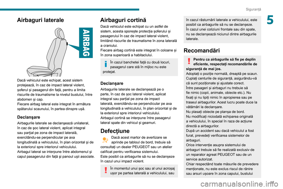 Peugeot Partner 2020 Manualul de utilizare (in Romanian) 85
Siguranță
5Airbaguri laterale
Dacă vehiculul este echipat, acest sistem
protejează, în caz de impact lateral violent,
șoferul și pasagerul din față, pentru a limita
riscurile de trau Peugeot Partner 2020 Manualul de utilizare (in Romanian) 85
Siguranță
5Airbaguri laterale
Dacă vehiculul este echipat, acest sistem
protejează, în caz de impact lateral violent,
șoferul și pasagerul din față, pentru a limita
riscurile de trau