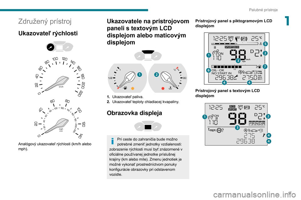 Peugeot Partner 2020 Užívateľská príručka (in Slovak) 9
Palubné prístroje
1Združený prístroj
Ukazovateľ rýchlosti
Analógový ukazovateľ rýchlosti (km/h alebo
mph).
Ukazovatele na prístrojovom
paneli s textovým LCD
displejom alebo ma Peugeot Partner 2020 Užívateľská príručka (in Slovak) 9
Palubné prístroje
1Združený prístroj
Ukazovateľ rýchlosti
Analógový ukazovateľ rýchlosti (km/h alebo
mph).
Ukazovatele na prístrojovom
paneli s textovým LCD
displejom alebo ma