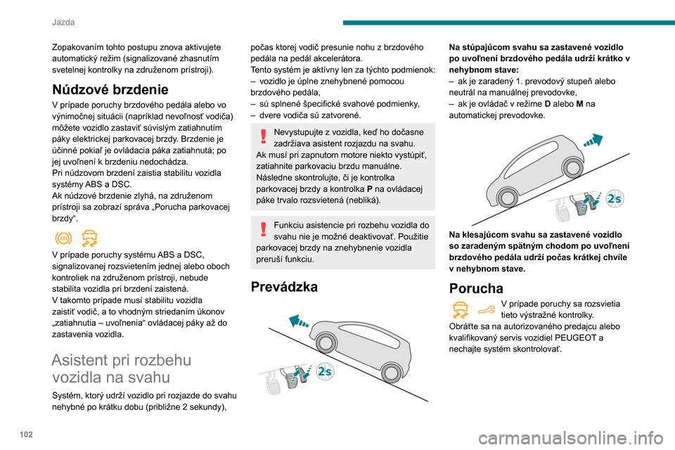 Peugeot Partner 2020 Užívateľská príručka (in Slovak) 102
Jazda
Zopakovaním tohto postupu znova aktivujete
automatický režim (signalizované zhasnutím
svetelnej kontrolky na združenom prístroji).
Núdzové brzdenie
V prípade poruchy brzdového p Peugeot Partner 2020 Užívateľská príručka (in Slovak) 102
Jazda
Zopakovaním tohto postupu znova aktivujete
automatický režim (signalizované zhasnutím
svetelnej kontrolky na združenom prístroji).
Núdzové brzdenie
V prípade poruchy brzdového p