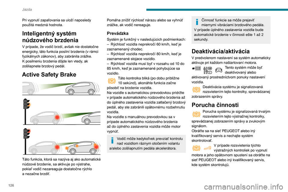 Peugeot Partner 2020 Užívateľská príručka (in Slovak) 126
Jazda
Pri vypnutí zapaľovania sa uloží naposledy
použitá medzná hodnota.
Inteligentný systém
núdzového brzdenia
V prípade, že vodič brzdí, avšak nie dostatočne
energicky, táto Peugeot Partner 2020 Užívateľská príručka (in Slovak) 126
Jazda
Pri vypnutí zapaľovania sa uloží naposledy
použitá medzná hodnota.
Inteligentný systém
núdzového brzdenia
V prípade, že vodič brzdí, avšak nie dostatočne
energicky, táto