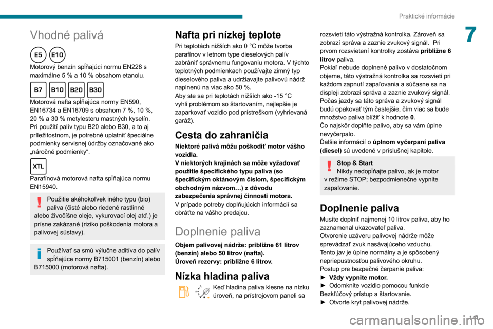Peugeot Partner 2020 Užívateľská príručka (in Slovak) 141
Praktické informácie
7Vhodné palivá
Motorový benzín spĺňajúci normu EN228 s
maximálne 5 % a 10 % obsahom etanolu.
Motorová nafta spĺňajúca normy EN590,
EN16734 a EN16709 s obsahom Peugeot Partner 2020 Užívateľská príručka (in Slovak) 141
Praktické informácie
7Vhodné palivá
Motorový benzín spĺňajúci normu EN228 s
maximálne 5 % a 10 % obsahom etanolu.
Motorová nafta spĺňajúca normy EN590,
EN16734 a EN16709 s obsahom