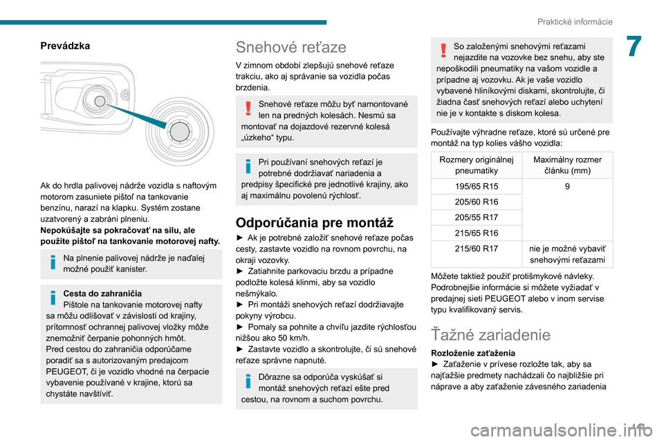 Peugeot Partner 2020 Užívateľská príručka (in Slovak) 143
Praktické informácie
7Prevádzka
Ak do hrdla palivovej nádrže vozidla s naftovým
motorom zasuniete pištoľ na tankovanie
benzínu, narazí na klapku. Systém zostane
uzatvorený a zab Peugeot Partner 2020 Užívateľská príručka (in Slovak) 143
Praktické informácie
7Prevádzka
Ak do hrdla palivovej nádrže vozidla s naftovým
motorom zasuniete pištoľ na tankovanie
benzínu, narazí na klapku. Systém zostane
uzatvorený a zab