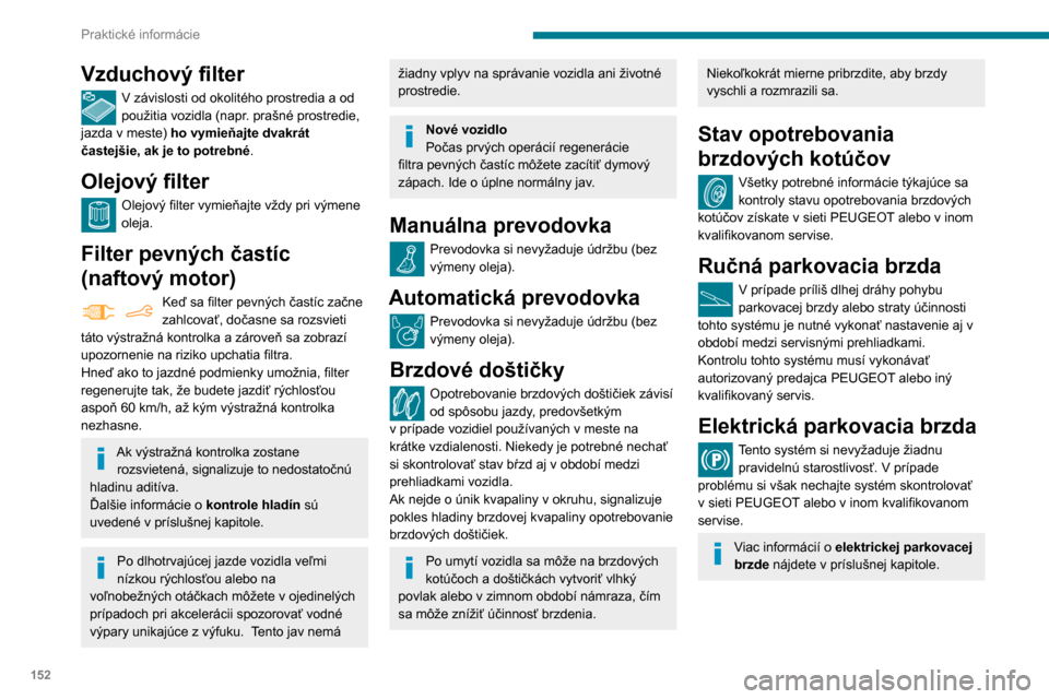 Peugeot Partner 2020 Užívateľská príručka (in Slovak) 152
Praktické informácie
Vzduchový filter
V závislosti od okolitého prostredia a od
použitia vozidla (napr. prašné prostredie,
jazda v meste) ho vymieňajte dvakrát
častejšie, ak je to p Peugeot Partner 2020 Užívateľská príručka (in Slovak) 152
Praktické informácie
Vzduchový filter
V závislosti od okolitého prostredia a od
použitia vozidla (napr. prašné prostredie,
jazda v meste) ho vymieňajte dvakrát
častejšie, ak je to p