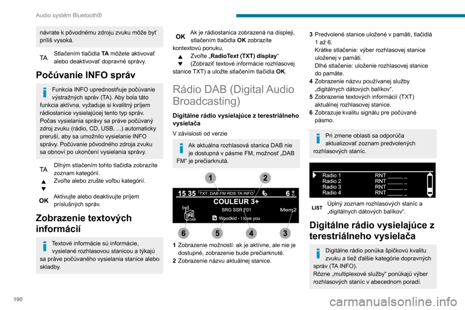 Peugeot Partner 2020  Užívateľská príručka (in Slovak) 190
Audio systém Bluetooth®
Zmena pásma (FM1, FM2, DAB atď.). 
Zmena stanice v rámci tej istej 
„multiplexovej služby“.
Spustenie vyhľadávania predchádzajúcej/
nasledujúcej „multiplex