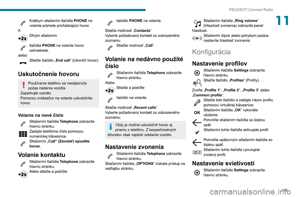 Peugeot Partner 2020 Užívateľská príručka (in Slovak) 209
PEUGEOT Connect Radio
11Krátkym stlačením tlačidla PHONE na
volante prijmete prichádzajúci hovor.
A
Dlhým stlačením
tlačidla PHONE na volante hovor
odmietnete.
alebo
Stlačte tlačid Peugeot Partner 2020 Užívateľská príručka (in Slovak) 209
PEUGEOT Connect Radio
11Krátkym stlačením tlačidla PHONE na
volante prijmete prichádzajúci hovor.
A
Dlhým stlačením
tlačidla PHONE na volante hovor
odmietnete.
alebo
Stlačte tlačid