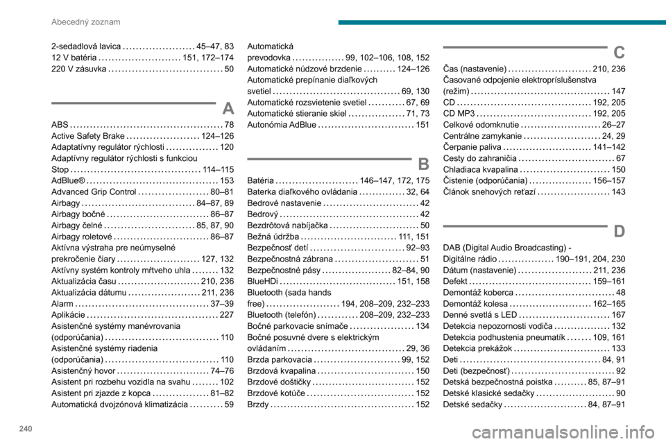 Peugeot Partner 2020 Užívateľská príručka (in Slovak) 240
Abecedný zoznam
2-sedadlová lavica 45–47, 83
12 V batéria
151, 172–174
220 V zásuvka
50
A
ABS 78
Active Safety Brake
124–126
Adaptatívny regulátor rýchlosti
Peugeot Partner 2020 Užívateľská príručka (in Slovak) 240
Abecedný zoznam
2-sedadlová lavica 45–47, 83
12 V batéria
151, 172–174
220 V zásuvka
50
A
ABS 78
Active Safety Brake
124–126
Adaptatívny regulátor rýchlosti