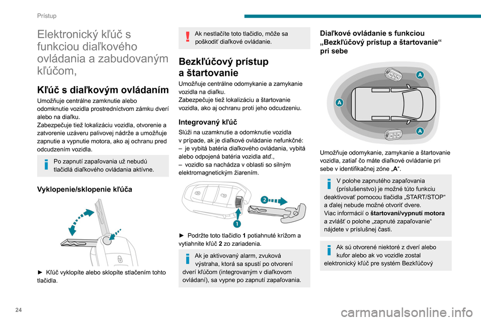 Peugeot Partner 2020  Užívateľská príručka (in Slovak) 24
Prístup
Elektronický kľúč s 
funkciou diaľkového 
ovládania a zabudovaným 
kľúčom,
Kľúč s diaľkovým ovládaním
Umožňuje centrálne zamknutie alebo 
odomknutie vozidla prostredn