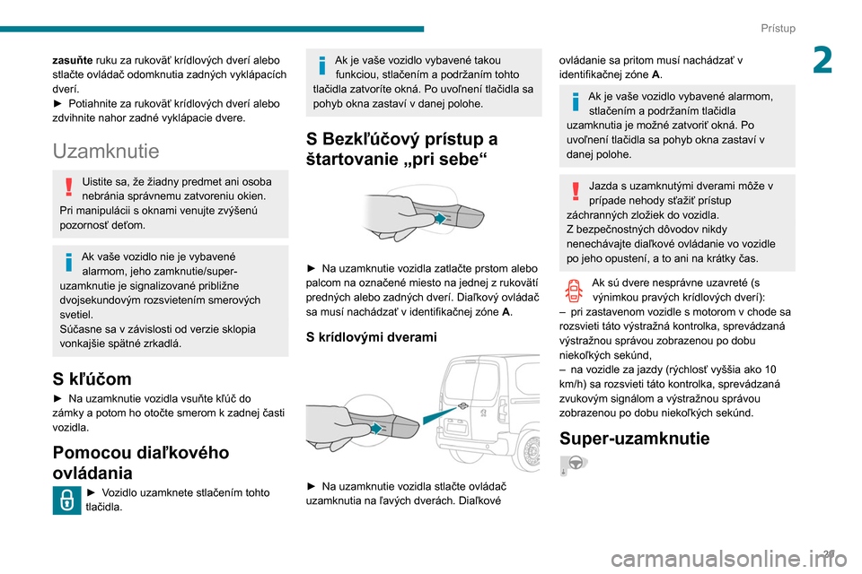 Peugeot Partner 2020  Užívateľská príručka (in Slovak) 29
Prístup
2zasuňte ruku za rukoväť krídlových dverí alebo 
stlačte ovládač odomknutia zadných vyklápacích 
dverí. 
►
 
Potiahnite za rukoväť krídlových dverí alebo 
zdvihnite nah