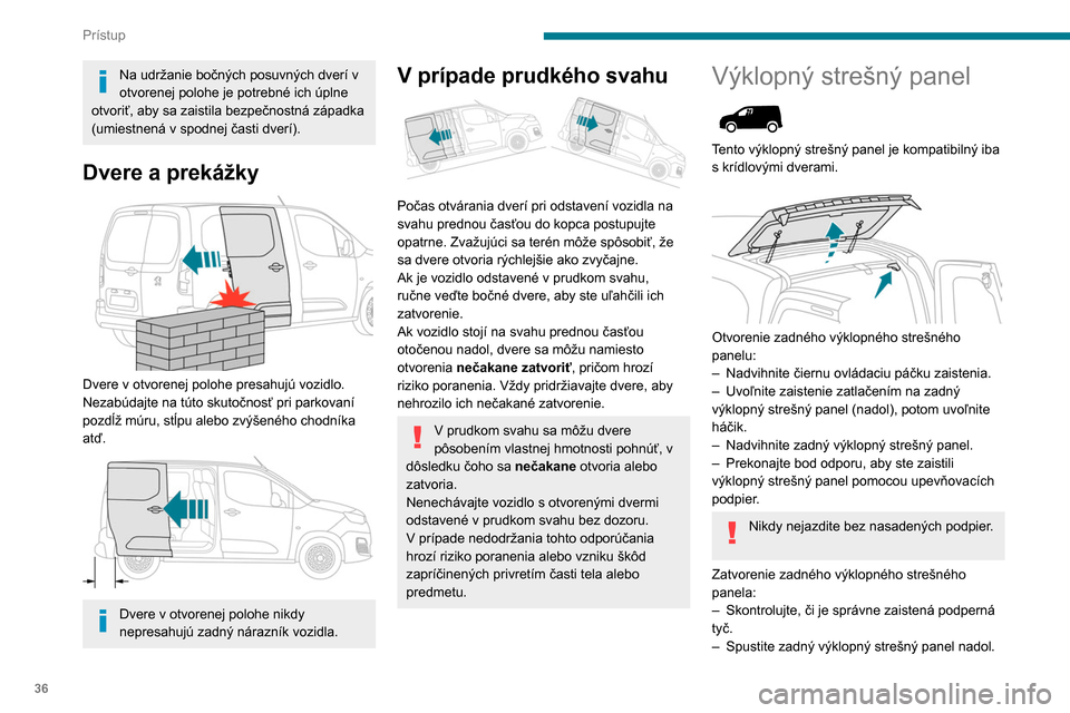 Peugeot Partner 2020  Užívateľská príručka (in Slovak) 36
Prístup
Na udržanie bočných posuvných dverí v 
otvorenej polohe je potrebné ich úplne 
otvoriť, aby sa zaistila bezpečnostná západka 
(umiestnená v spodnej časti dverí).
Dvere a prek