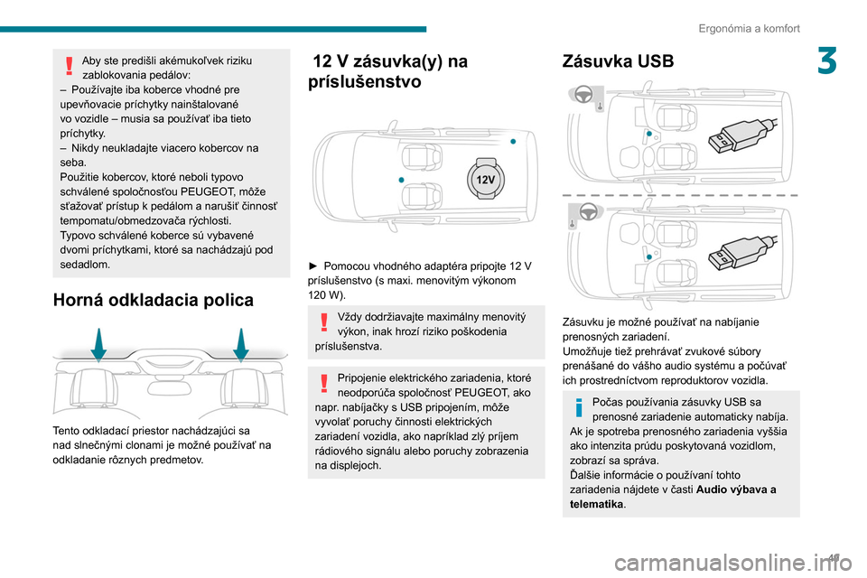 Peugeot Partner 2020  Užívateľská príručka (in Slovak) 49
Ergonómia a komfort
3Aby ste predišli akémukoľvek riziku zablokovania pedálov:
–
 
Používajte iba koberce vhodné pre 
upevňovacie príchytky nainštalované 
vo vozidle – musia sa pou