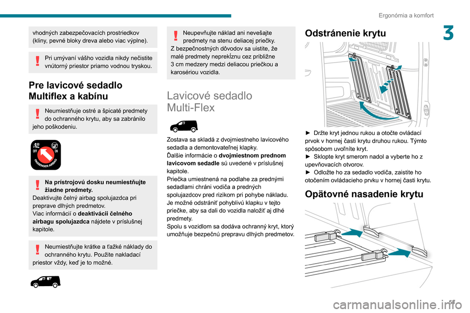 Peugeot Partner 2020  Užívateľská príručka (in Slovak) 53
Ergonómia a komfort
3vhodných zabezpečovacích prostriedkov 
(kliny, pevné bloky dreva alebo viac výplne).
Pri umývaní vášho vozidla nikdy nečistite 
vnútorný priestor priamo vodnou try