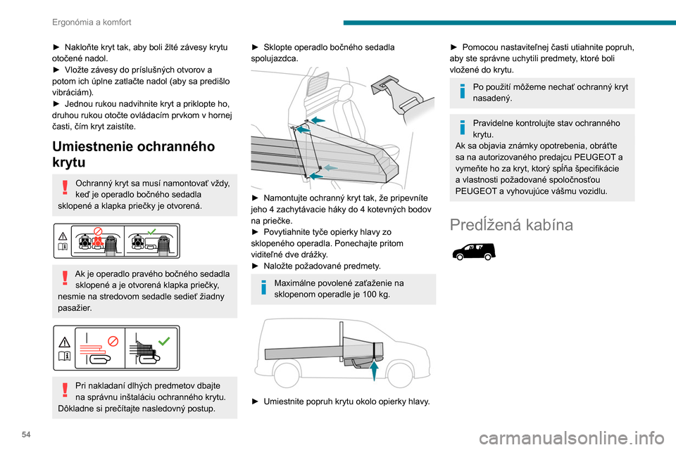 Peugeot Partner 2020  Užívateľská príručka (in Slovak) 54
Ergonómia a komfort
► Nakloňte kryt tak, aby boli žlté závesy krytu 
otočené nadol.
►
 
Vložte závesy do príslušných otvorov a 
potom ich úplne zatlačte nadol (aby sa predišlo 
v