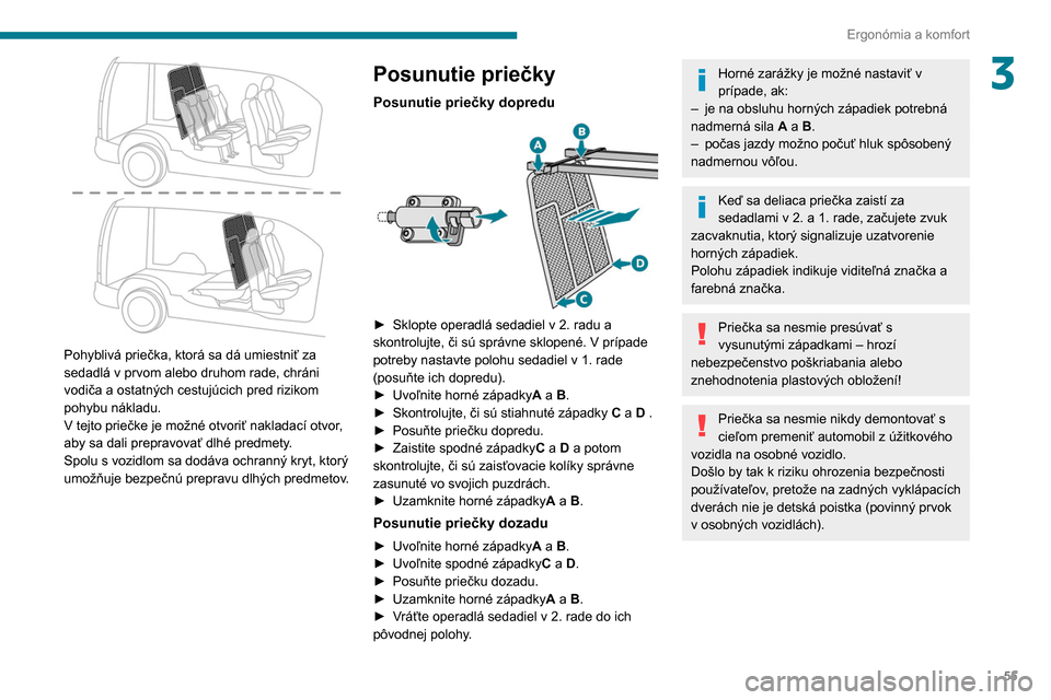 Peugeot Partner 2020  Užívateľská príručka (in Slovak) 55
Ergonómia a komfort
3
 
Pohyblivá priečka, ktorá sa dá umiestniť za 
sedadlá v prvom alebo druhom rade, chráni 
vodiča a ostatných cestujúcich pred rizikom 
pohybu nákladu.
V tejto prie