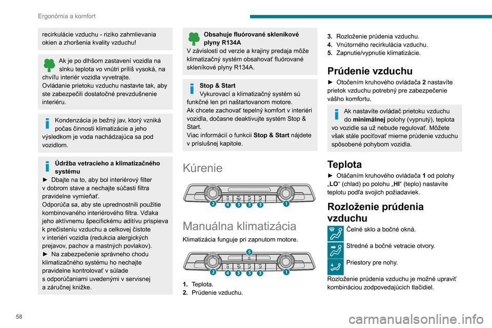 Peugeot Partner 2020  Užívateľská príručka (in Slovak) 58
Ergonómia a komfort
Klimatizácia
Klimatizácia je navrhnutá tak, aby bola pri 
zapnutom motore a zatvorených oknách účinná 
v každom ročnom období.
Umožňuje vám:
– znížiť teplotu