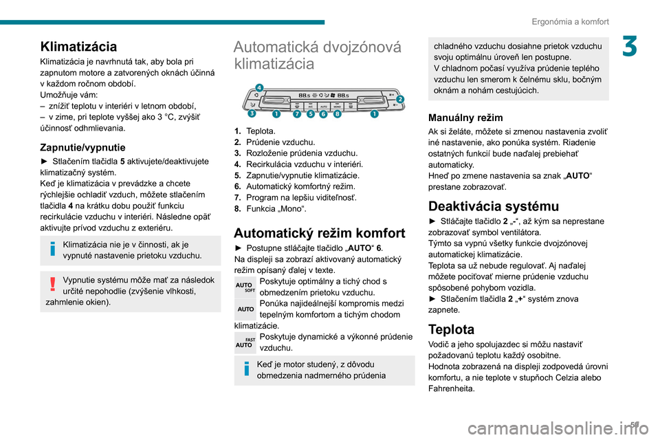 Peugeot Partner 2020  Užívateľská príručka (in Slovak) 59
Ergonómia a komfort
3Klimatizácia
Klimatizácia je navrhnutá tak, aby bola pri 
zapnutom motore a zatvorených oknách účinná 
v každom ročnom období.
Umožňuje vám:
– 
znížiť teplo