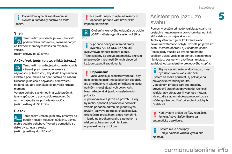 Peugeot Partner 2020  Užívateľská príručka (in Slovak) 81
Bezpečnosť
5Po každom vypnutí zapaľovania sa 
systém automaticky nastaví na tento 
režim.
Sneh
Tento režim prispôsobuje svoju činnosť  podmienkam priľnavosti, zaznamenaným 
na každom