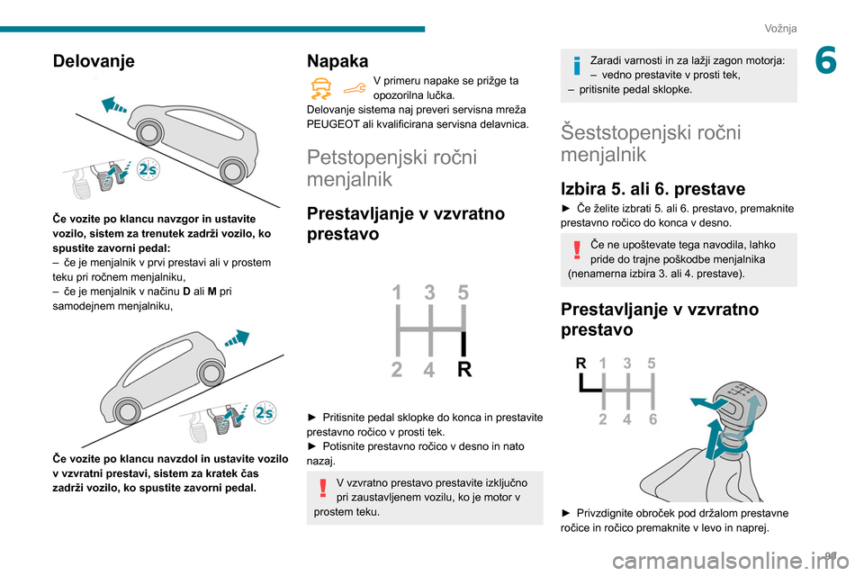 Peugeot Partner 2020 Priročnik za lastnika (in Slovenian) 99
Vožnja
6Delovanje
Če vozite po klancu navzgor in ustavite
vozilo, sistem za trenutek zadrži vozilo, ko
spustite zavorni pedal:
–
če je menjalnik v prvi prestavi ali v prostem
teku pri Peugeot Partner 2020 Priročnik za lastnika (in Slovenian) 99
Vožnja
6Delovanje
Če vozite po klancu navzgor in ustavite
vozilo, sistem za trenutek zadrži vozilo, ko
spustite zavorni pedal:
–
če je menjalnik v prvi prestavi ali v prostem
teku pri