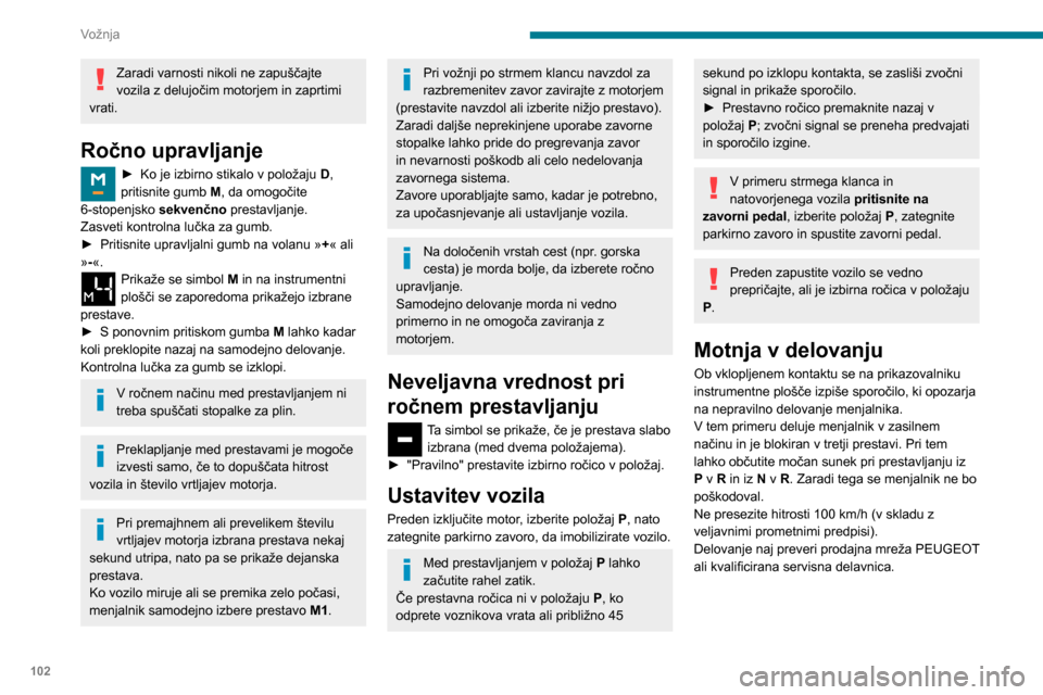Peugeot Partner 2020 Priročnik za lastnika (in Slovenian) 102
Vožnja
Menjalnik se lahko poškoduje:
– če hkrati pritisnete pedal za plin in
zavorni pedal (zavirajte ali pospešujte vedno
samo z desno nogo),
– če prestavno ročico na silo premaknete Peugeot Partner 2020 Priročnik za lastnika (in Slovenian) 102
Vožnja
Menjalnik se lahko poškoduje:
– če hkrati pritisnete pedal za plin in
zavorni pedal (zavirajte ali pospešujte vedno
samo z desno nogo),
– če prestavno ročico na silo premaknete
