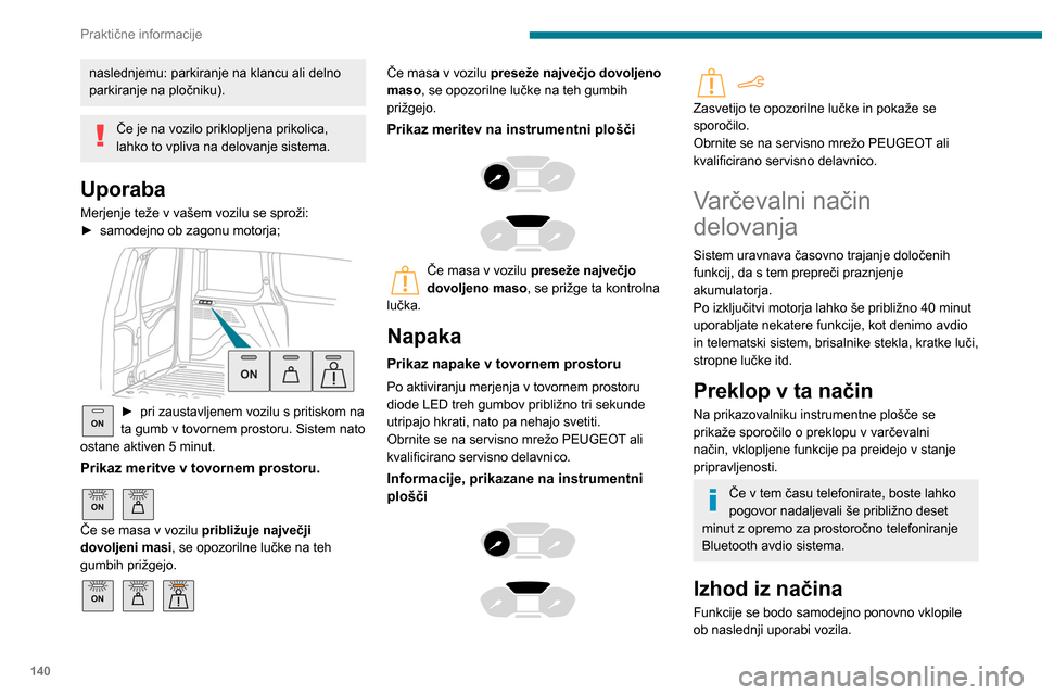 Peugeot Partner 2020 Priročnik za lastnika (in Slovenian) 140
Praktične informacije
naslednjemu: parkiranje na klancu ali delno
parkiranje na pločniku).
Če je na vozilo priklopljena prikolica,
lahko to vpliva na delovanje sistema.
Uporaba
Merjenje teže Peugeot Partner 2020 Priročnik za lastnika (in Slovenian) 140
Praktične informacije
naslednjemu: parkiranje na klancu ali delno
parkiranje na pločniku).
Če je na vozilo priklopljena prikolica,
lahko to vpliva na delovanje sistema.
Uporaba
Merjenje teže