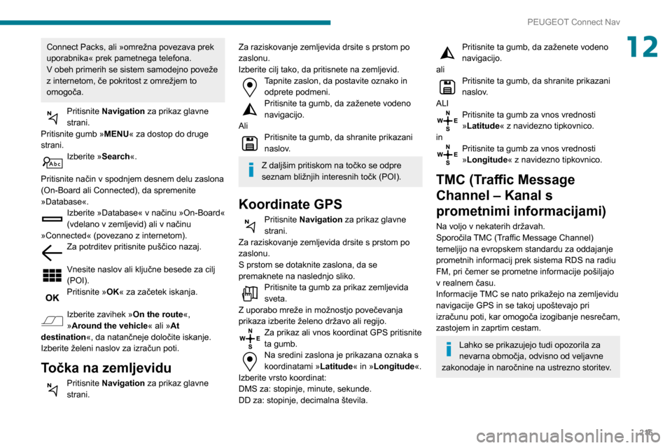 Peugeot Partner 2020 Priročnik za lastnika (in Slovenian) 215
PEUGEOT Connect Nav
12Connect Packs, ali »omrežna povezava prek
uporabnika« prek pametnega telefona.
V obeh primerih se sistem samodejno poveže
z internetom, če pokritost z omrežjem to
om Peugeot Partner 2020 Priročnik za lastnika (in Slovenian) 215
PEUGEOT Connect Nav
12Connect Packs, ali »omrežna povezava prek
uporabnika« prek pametnega telefona.
V obeh primerih se sistem samodejno poveže
z internetom, če pokritost z omrežjem to
om