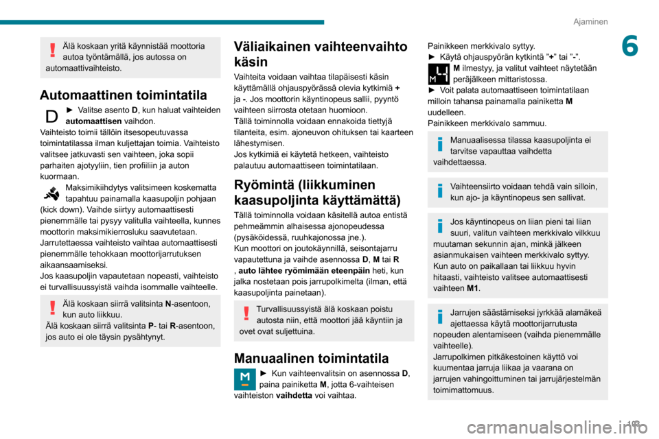 Peugeot Partner 2020 Omistajan käsikirja (in Finnish) 103
Ajaminen
6Älä koskaan yritä käynnistää moottoria
autoa työntämällä, jos autossa on
automaattivaihteisto.
Automaattinen toimintatila
► Valitse asento D , kun haluat vaihteiden Peugeot Partner 2020 Omistajan käsikirja (in Finnish) 103
Ajaminen
6Älä koskaan yritä käynnistää moottoria
autoa työntämällä, jos autossa on
automaattivaihteisto.
Automaattinen toimintatila
► Valitse asento D , kun haluat vaihteiden