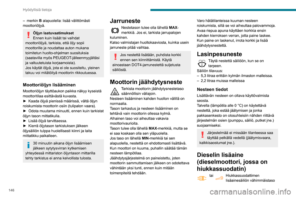 Peugeot Partner 2020  Omistajan käsikirja (in Finnish) 146
Hyödyllisiä tietoja
– merkin B  alapuolella: lisää välittömästi 
moottoriöljyä.
Öljyn laatuvaatimukset
Ennen kuin lisäät tai vaihdat 
moottoriöljyä, tarkista, että öljy sopii 
mo