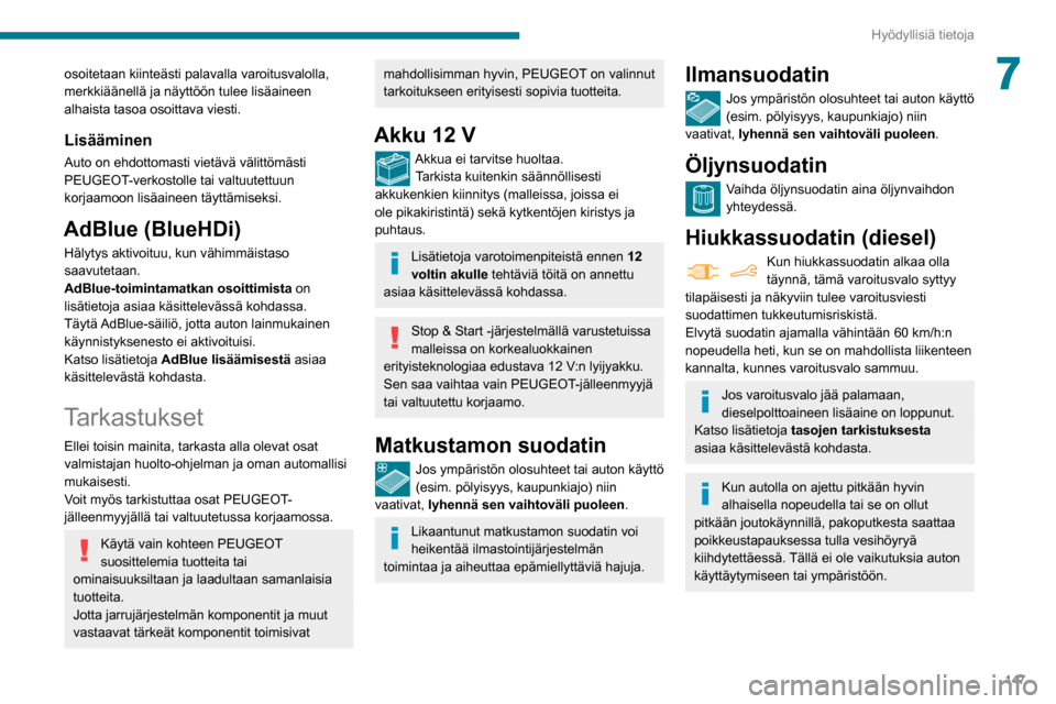 Peugeot Partner 2020  Omistajan käsikirja (in Finnish) 147
Hyödyllisiä tietoja
7osoitetaan kiinteästi palavalla varoitusvalolla, 
merkkiäänellä ja näyttöön tulee lisäaineen 
alhaista tasoa osoittava viesti.
Lisääminen
Auto on ehdottomasti viet
