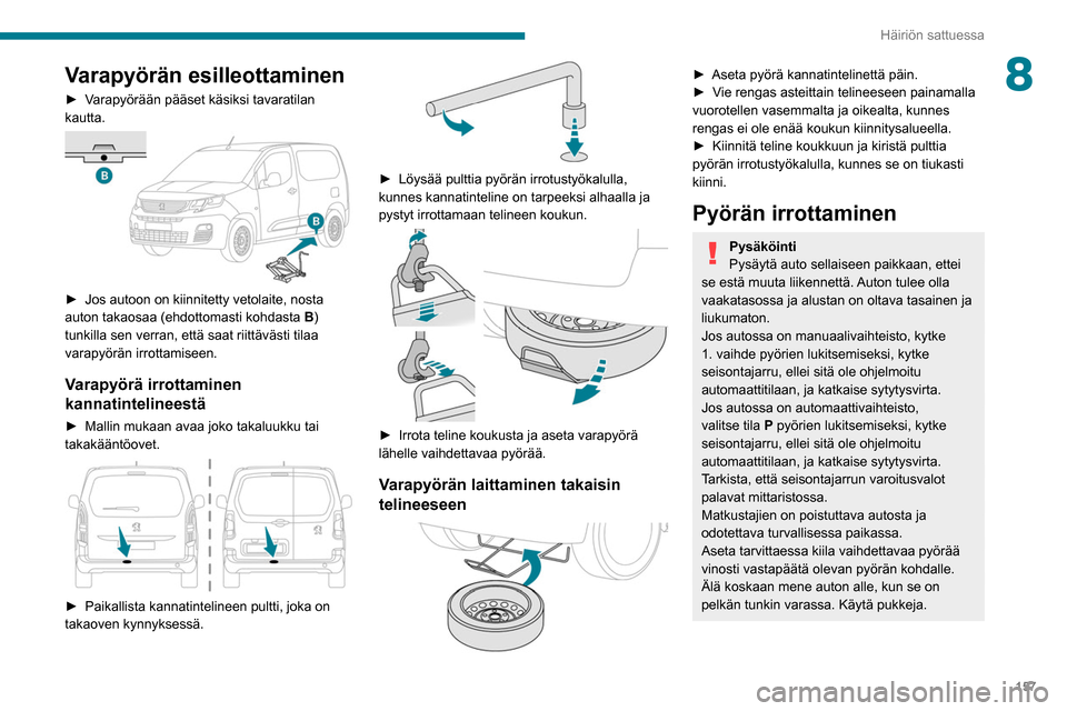 Peugeot Partner 2020 Omistajan käsikirja (in Finnish) 157
Häiriön sattuessa
8Varapyörän esilleottaminen
► Varapyörään pääset käsiksi tavaratilan kautta.
► Jos autoon on kiinnitetty vetolaite, nosta auton takaosa Peugeot Partner 2020 Omistajan käsikirja (in Finnish) 157
Häiriön sattuessa
8Varapyörän esilleottaminen
► Varapyörään pääset käsiksi tavaratilan kautta.
► Jos autoon on kiinnitetty vetolaite, nosta auton takaosa