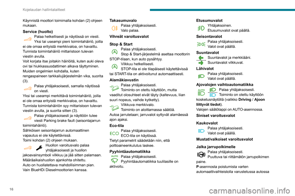 Peugeot Partner 2020  Omistajan käsikirja (in Finnish) 16
Kojelaudan hallintalaitteet
moottorin käydessä ja ennen seisontajarrun 
vapautusta.
Jalka kytkimellePalaa yhtäjaksoisesti.
Stop & Start: vaihto START-tilaan on 
estetty, koska kytkinpoljinta ei 