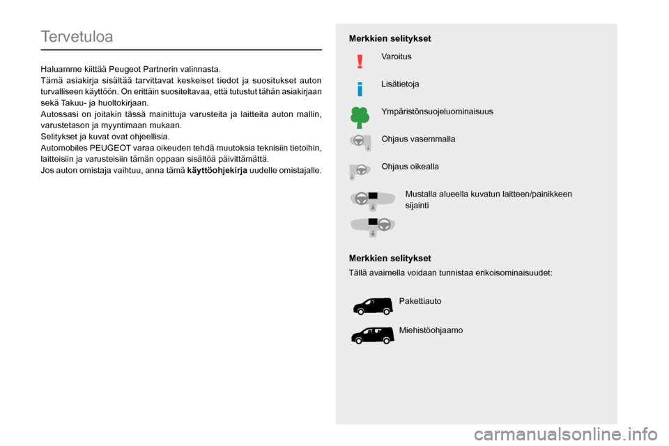 Peugeot Partner 2020  Omistajan käsikirja (in Finnish)   
 
 
 
 
 
  
  
   
   
 
  
 
  
 
 
 
   
 
 
  
Tervetuloa
Haluamme kiittää Peugeot Partnerin valinnasta.
Tämä asiakirja sisältää tarvittavat keskeiset tiedot ja s\
uositukset auton 
turv