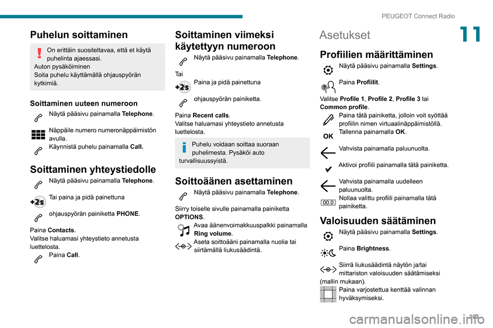 Peugeot Partner 2020 Omistajan käsikirja (in Finnish) 203
PEUGEOT Connect Radio
11Puhelun soittaminen
On erittäin suositeltavaa, että et käytä
puhelinta ajaessasi.
Auton pysäköiminen
Soita puhelu käyttämällä ohjauspyörän
kytkimiä.
Soittami Peugeot Partner 2020 Omistajan käsikirja (in Finnish) 203
PEUGEOT Connect Radio
11Puhelun soittaminen
On erittäin suositeltavaa, että et käytä
puhelinta ajaessasi.
Auton pysäköiminen
Soita puhelu käyttämällä ohjauspyörän
kytkimiä.
Soittami